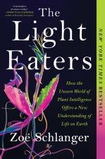 The Light Eaters: How The Unseen World Of Plant Intelligence Offers A New Understanding Of Life On Earth by Zoe Schlanger by Zoë Schlanger