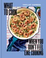 What to Cook When You Don't Feel Like Cooking by Caroline Chambers
