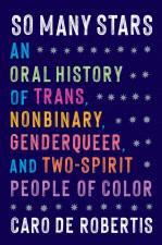 So Many Stars: An Oral History Of Trans, Nonbinary, Genderqueer, And Two-Spirit People Of Color by Caro De Robertis