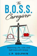 B.O.S.S. Caregiver: Balancing Life, Love, and Self-Care with Grace by L P Golphin